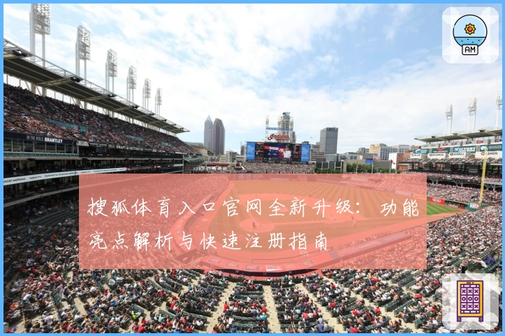 搜狐体育入口官网全新升级：功能亮点解析与快速注册指南