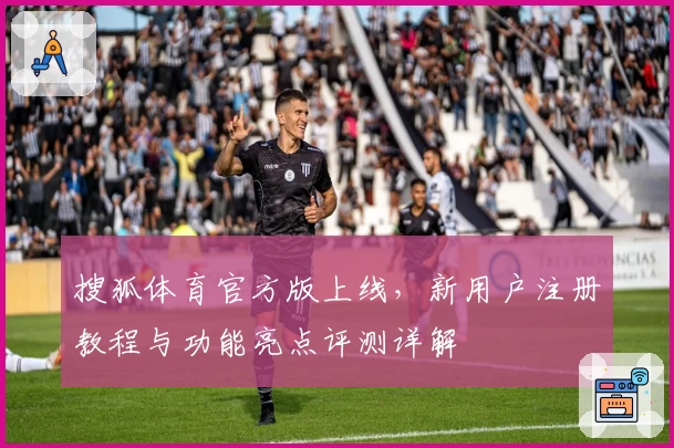 搜狐体育官方版上线，新用户注册教程与功能亮点评测详解