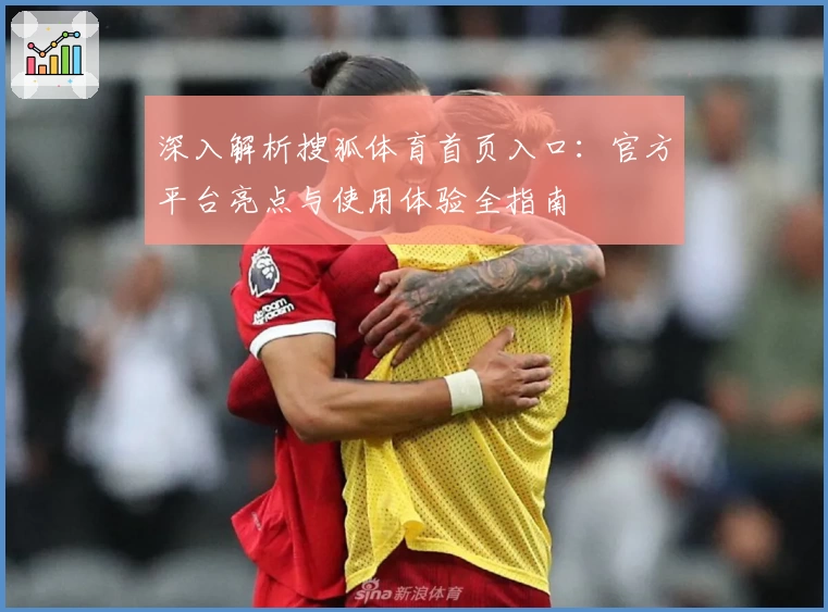 深入解析搜狐体育首页入口：官方平台亮点与使用体验全指南