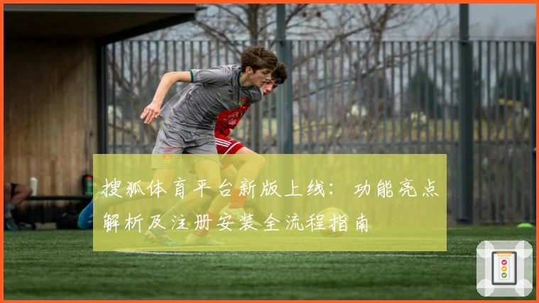 搜狐体育平台新版上线:功能亮点解析及注册安装全流程指南