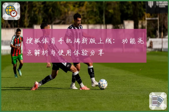 搜狐体育手机端新版上线：功能亮点解析与使用体验分享