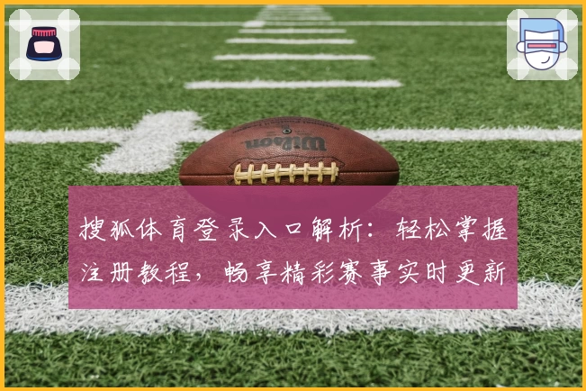 搜狐体育登录入口解析：轻松掌握注册教程，畅享精彩赛事实时更新