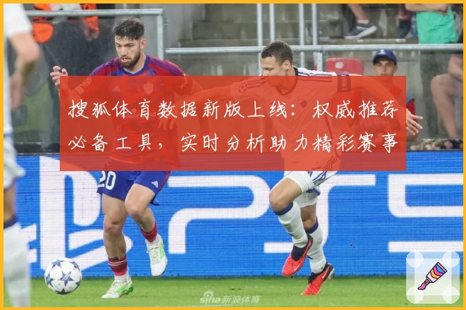 搜狐体育数据新版上线：权威推荐必备工具，实时分析助力精彩赛事