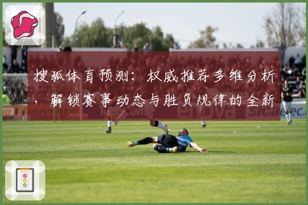 搜狐体育预测：权威推荐多维分析，解锁赛事动态与胜负规律的全新体验