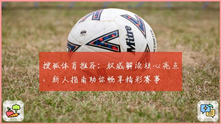 搜狐体育推荐：权威解读核心亮点，新人指南助你畅享精彩赛事
