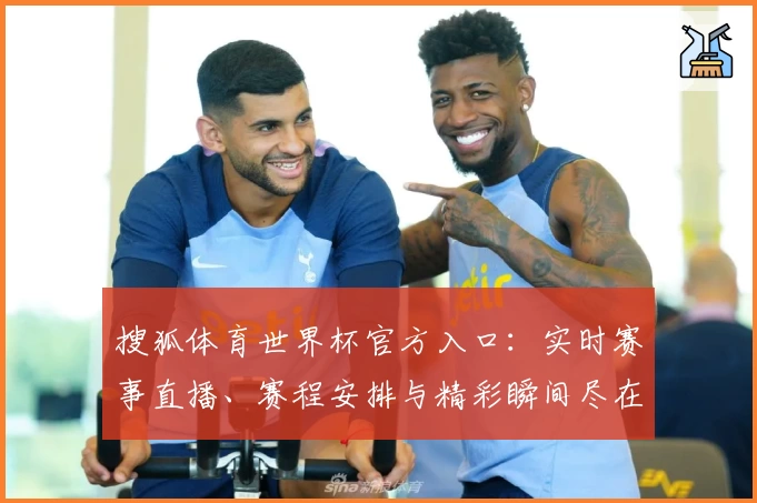 搜狐体育世界杯官方入口：实时赛事直播、赛程安排与精彩瞬间尽在掌握