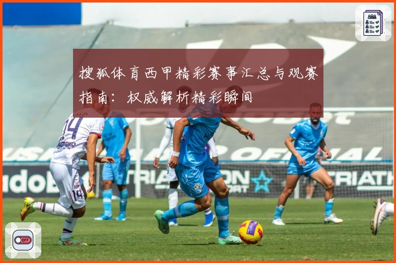 搜狐体育西甲精彩赛事汇总与观赛指南：权威解析精彩瞬间