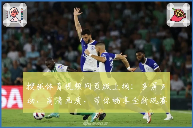 搜狐体育视频网页版上线：多屏互动、高清画质，带你畅享全新观赛体验