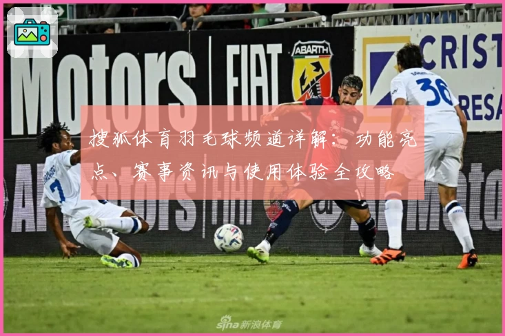 搜狐体育羽毛球频道详解:功能亮点、赛事资讯与使用体验全攻略