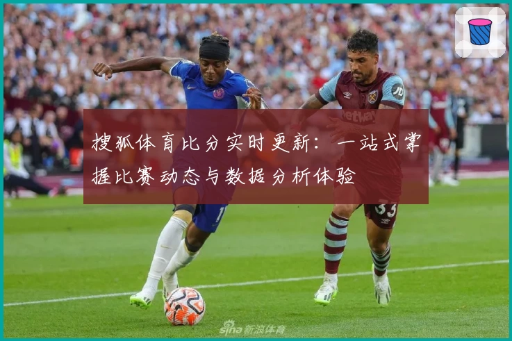 搜狐体育比分实时更新:一站式掌握比赛动态与数据分析体验