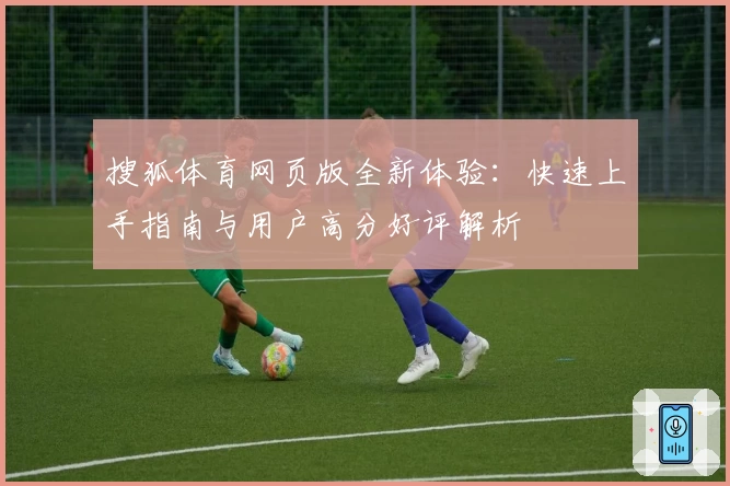搜狐体育网页版全新体验:快速上手指南与用户高分好评解析