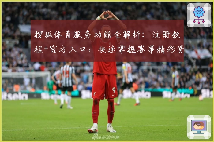 搜狐体育服务功能全解析：注册教程+官方入口，快速掌握赛事精彩资讯与使用技巧