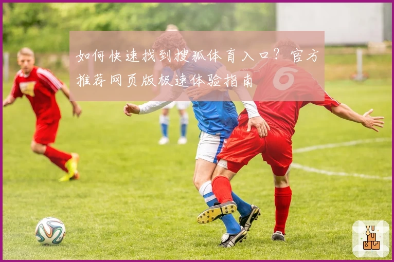 如何快速找到搜狐体育入口？官方推荐网页版极速体验指南