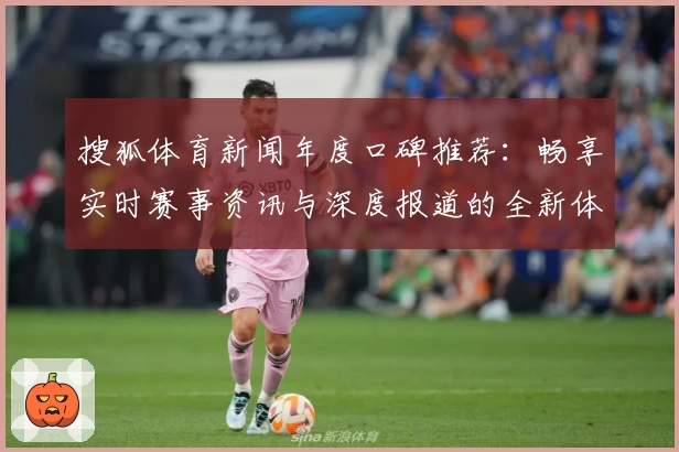 搜狐体育新闻年度口碑推荐：畅享实时赛事资讯与深度报道的全新体验