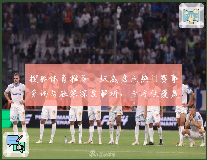 搜狐体育推荐｜权威盘点热门赛事资讯与独家深度解析，全方位覆盖你的体育观看需求
