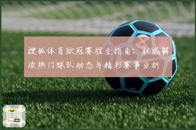 搜狐体育欧冠赛程全指南：权威解读热门球队动态与精彩赛事分析