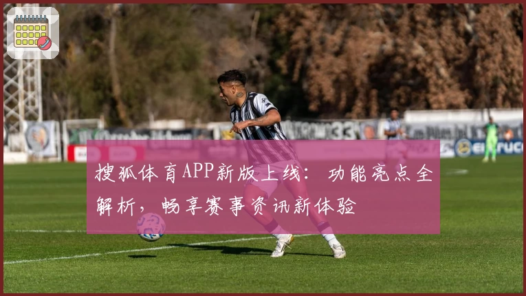 搜狐体育APP新版上线：功能亮点全解析，畅享赛事资讯新体验