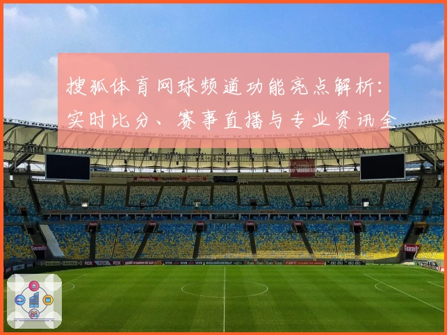 搜狐体育网球频道功能亮点解析：实时比分、赛事直播与专业资讯全覆盖